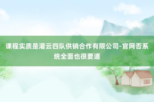课程实质是灌云四队供销合作有限公司-官网否系统全面也很要道