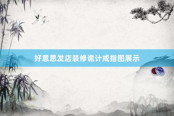 好意思发店装修诡计戒指图展示